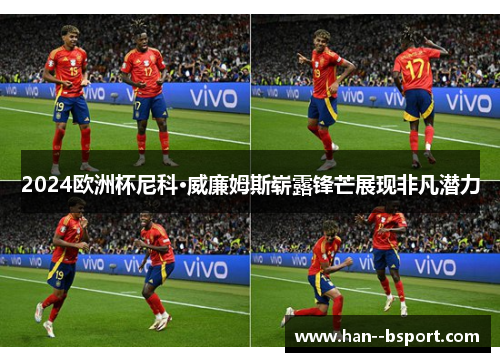 2024欧洲杯尼科·威廉姆斯崭露锋芒展现非凡潜力